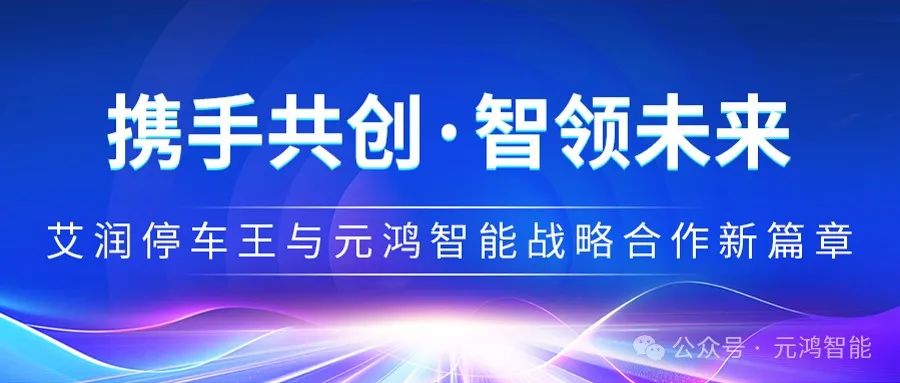 【攜手共創·智領未來】艾潤停車王與元鴻智能戰略合作新篇章